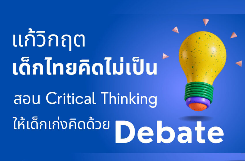  แก้วิกฤตเด็กไทยคิดไม่เป็น สอน ‘Critical Thinking ให้เด็กเก่งคิดด้วย Debate