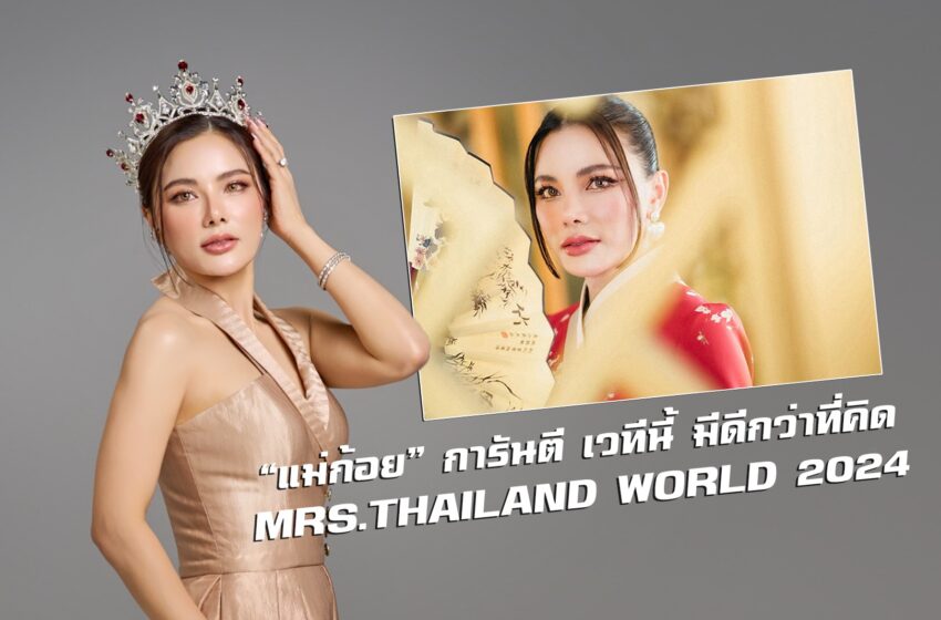  “แม่ก้อย” การันตี เวทีนี้ มีดีกว่าที่คิด MRS.THAILAND WORLD 2024