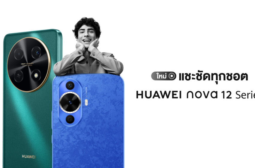  หัวเว่ย เปิดตัว HUAWEI nova 12 Series  สมาร์ทโฟนกล้องสวยระดับ Hi-res แชะชัดทุกชอต