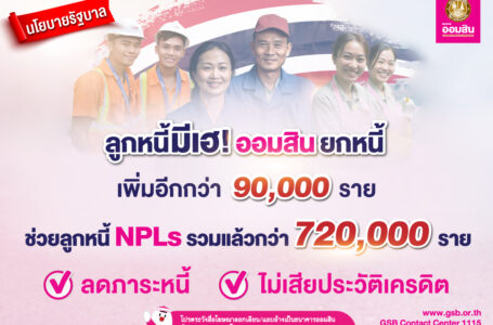 ออมสิน ยกหนี้เพิ่มอีก 90,000 ราย ช่วยลูกหนี้ NPLs ใช้เวลา 3 เดือน ปลดหนี้กว่า 720,000 ราย