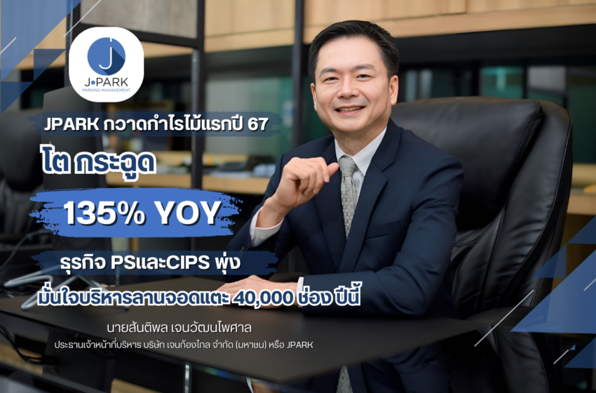  JPARK กวาดกำไรไม้แรกปี 67 โตกระฉูด 135% YOY  ธุรกิจ PSและCIPS พุ่ง มั่นใจบริหารลานจอดแตะ 40,000 ช่อง ปีนี้