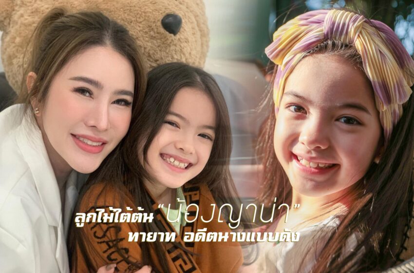  ลูกไม้ใต้ต้น “น้องญาน่า ” ทายาท อดีตนางแบบดัง